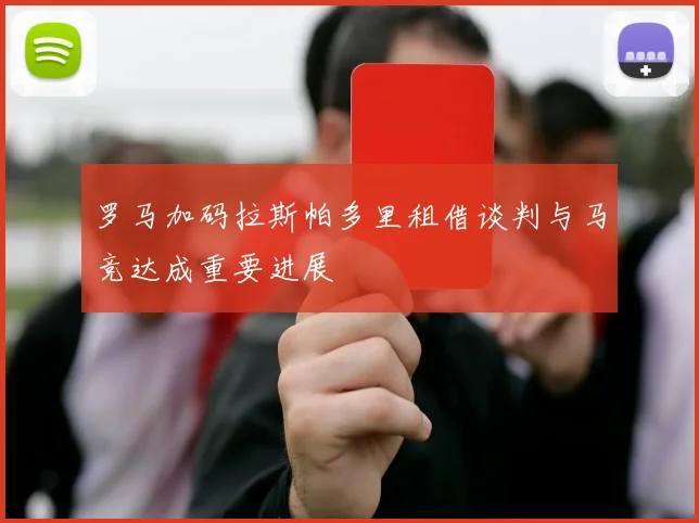 罗马加码拉斯帕多里租借谈判与马竞达成重要进展