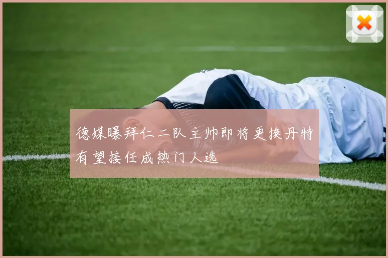 德媒曝拜仁二队主帅即将更换丹特有望接任成热门人选