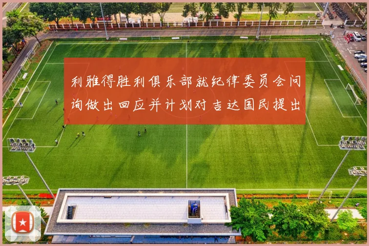 利雅得胜利俱乐部就纪律委员会问询做出回应并计划对吉达国民提出投诉