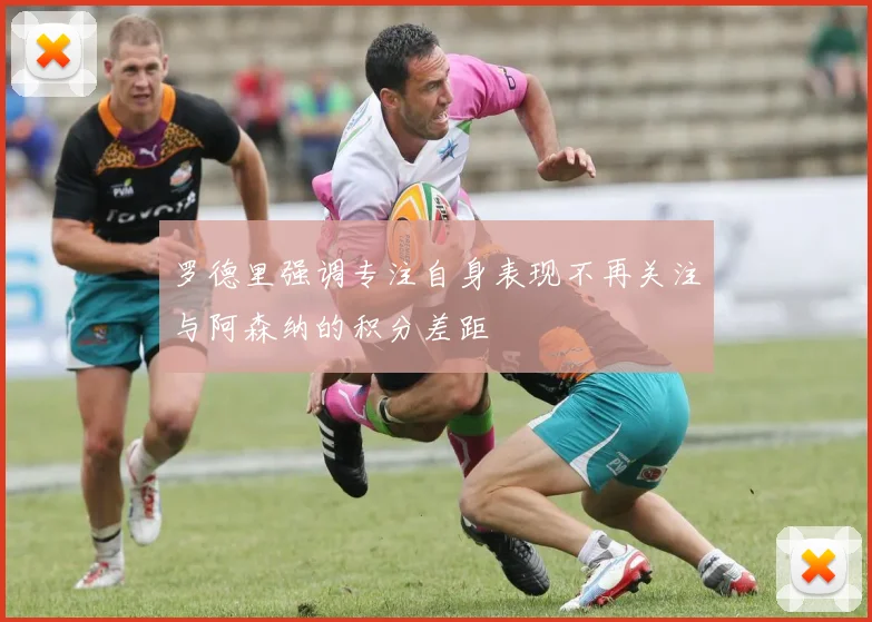 罗德里强调专注自身表现不再关注与阿森纳的积分差距
