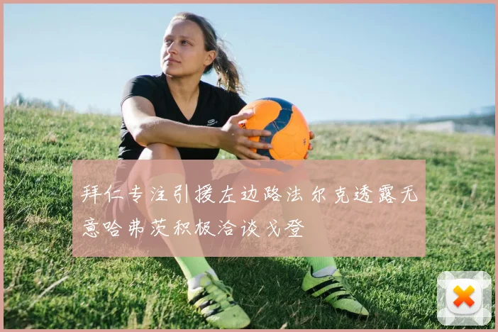 拜仁专注引援左边路法尔克透露无意哈弗茨积极洽谈戈登