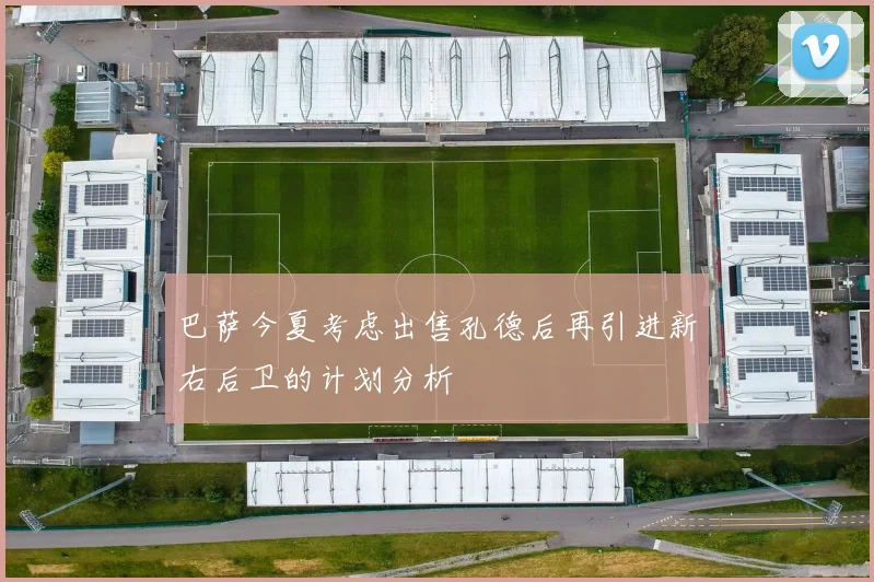 巴萨今夏考虑出售孔德后再引进新右后卫的计划分析