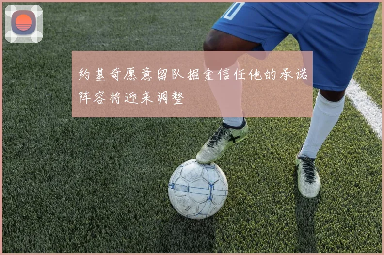 约基奇愿意留队掘金信任他的承诺阵容将迎来调整