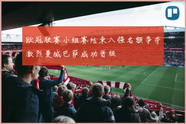 欧冠联赛小组赛结束八强名额争夺激烈曼城巴萨成功晋级